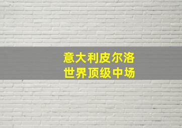 意大利皮尔洛 世界顶级中场